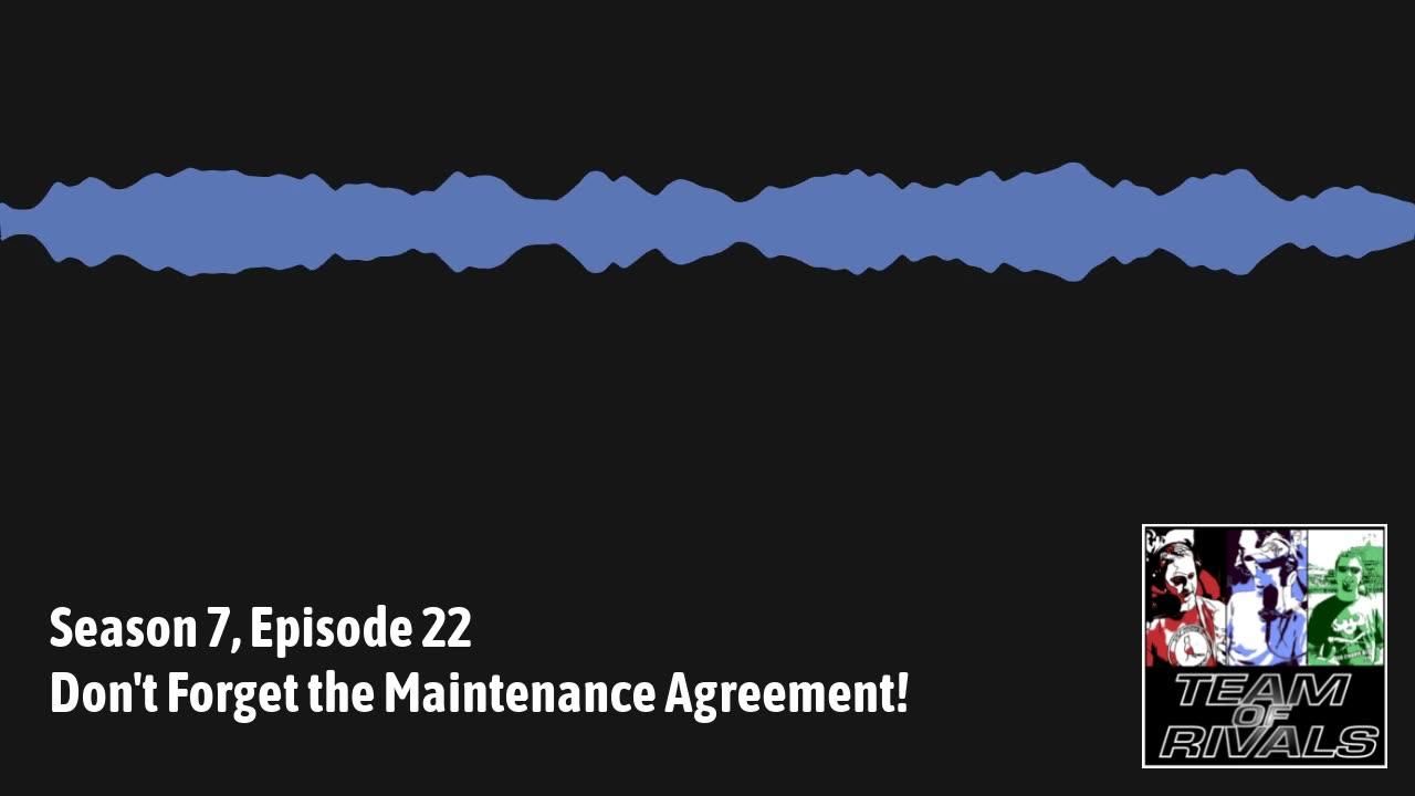 Season 7, Episode 22 – Don't Forget the Maintenance Agreement! | Team of Rivals Podcast